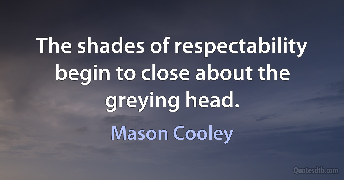 The shades of respectability begin to close about the greying head. (Mason Cooley)