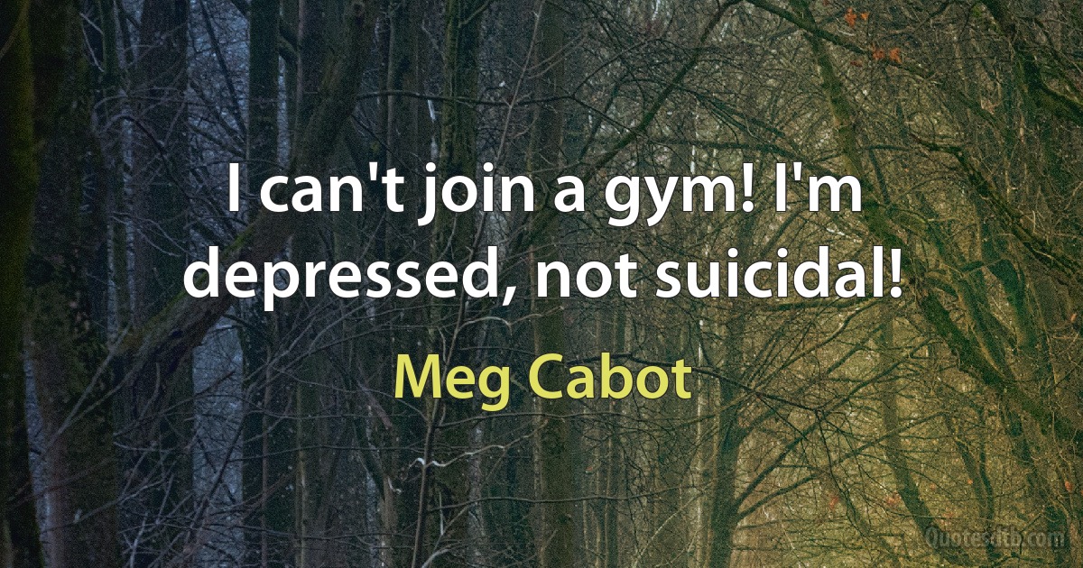 I can't join a gym! I'm depressed, not suicidal! (Meg Cabot)