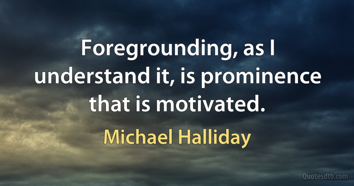 Foregrounding, as I understand it, is prominence that is motivated. (Michael Halliday)