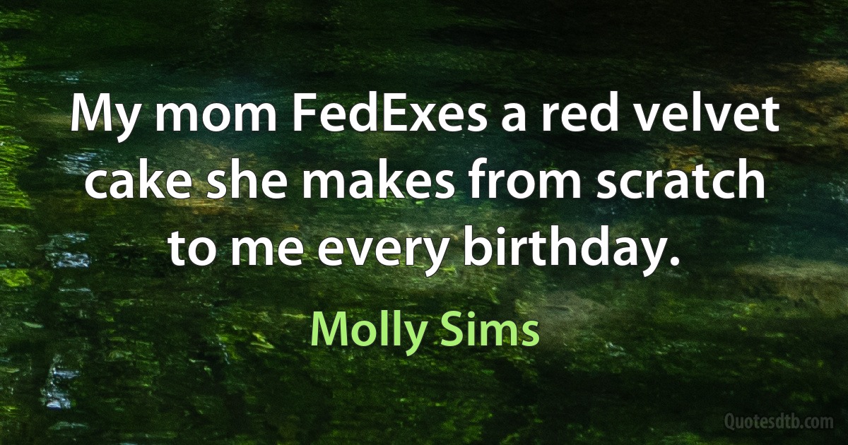 My mom FedExes a red velvet cake she makes from scratch to me every birthday. (Molly Sims)