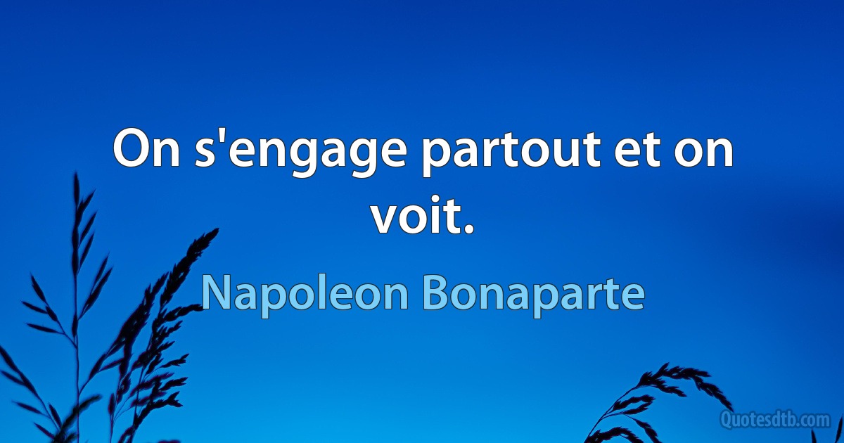 On s'engage partout et on voit. (Napoleon Bonaparte)