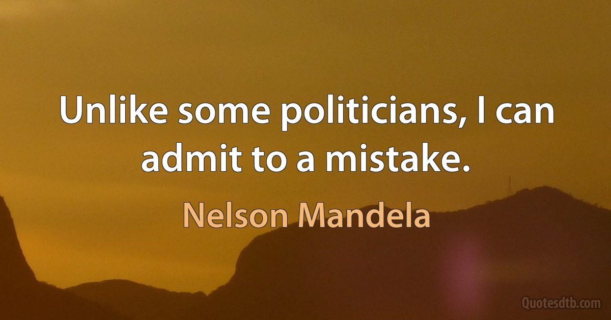 Unlike some politicians, I can admit to a mistake. (Nelson Mandela)