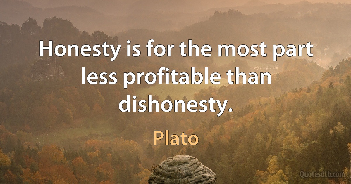 Honesty is for the most part less profitable than dishonesty. (Plato)