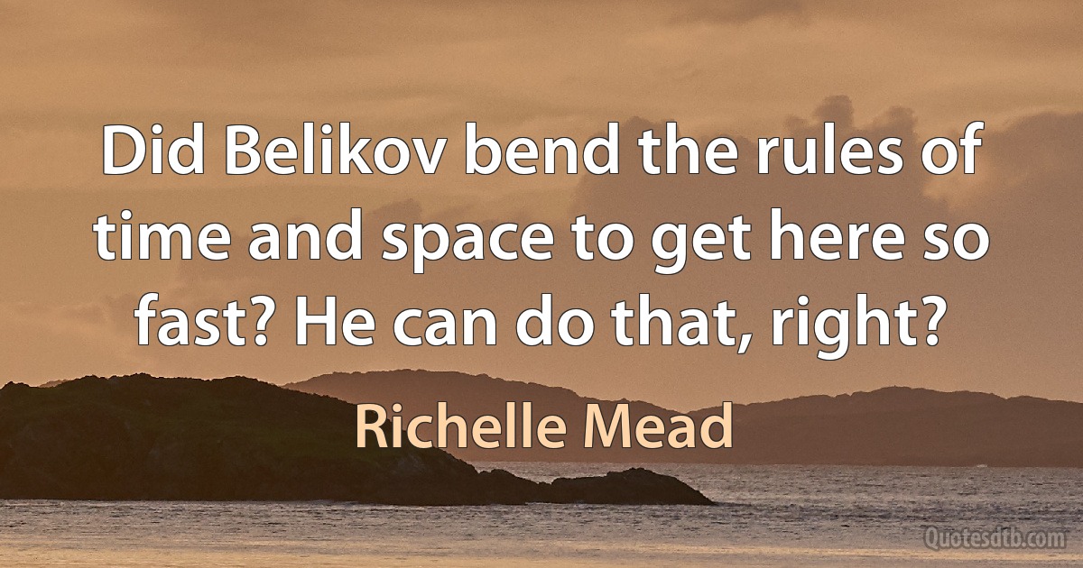 Did Belikov bend the rules of time and space to get here so fast? He can do that, right? (Richelle Mead)