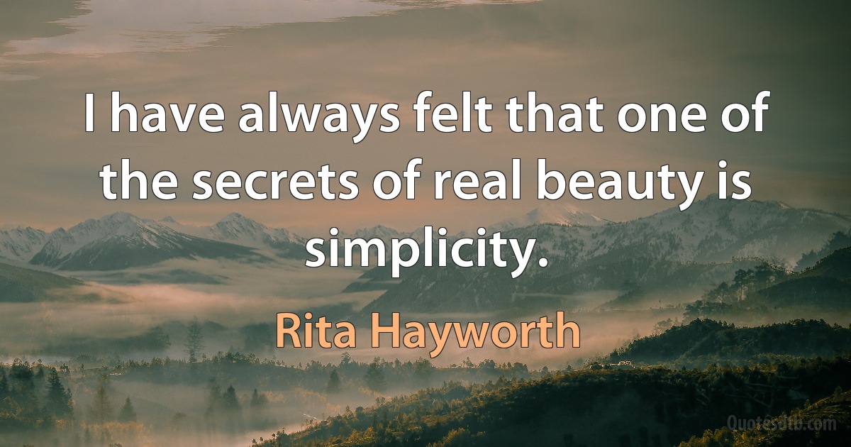 I have always felt that one of the secrets of real beauty is simplicity. (Rita Hayworth)