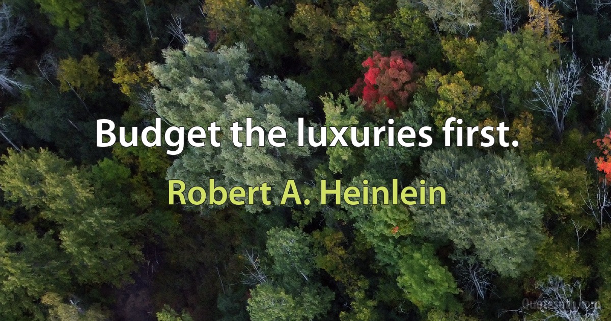 Budget the luxuries first. (Robert A. Heinlein)