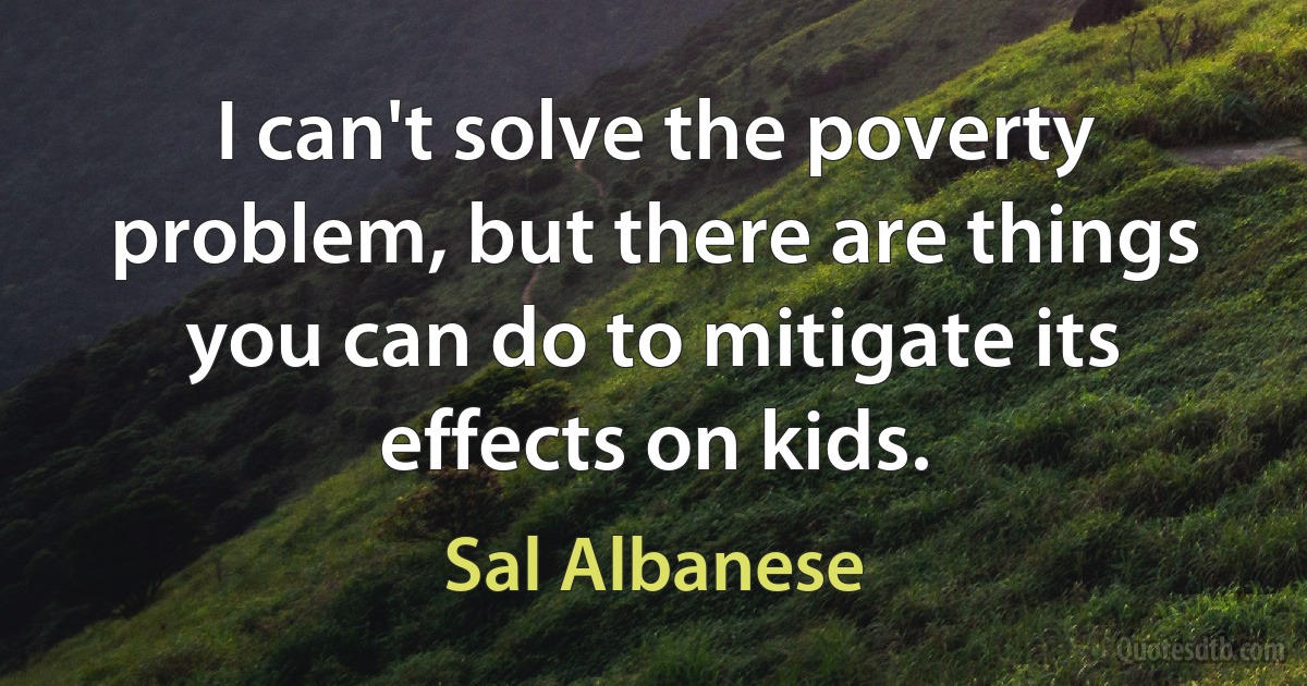 I can't solve the poverty problem, but there are things you can do to mitigate its effects on kids. (Sal Albanese)