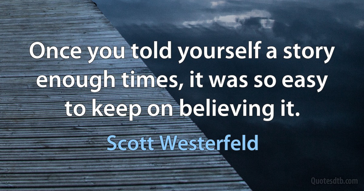 Once you told yourself a story enough times, it was so easy to keep on believing it. (Scott Westerfeld)