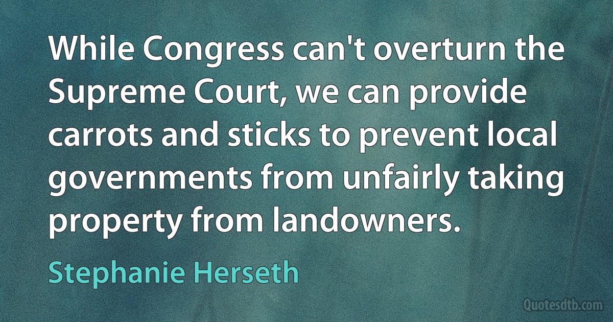 While Congress can't overturn the Supreme Court, we can provide carrots and sticks to prevent local governments from unfairly taking property from landowners. (Stephanie Herseth)