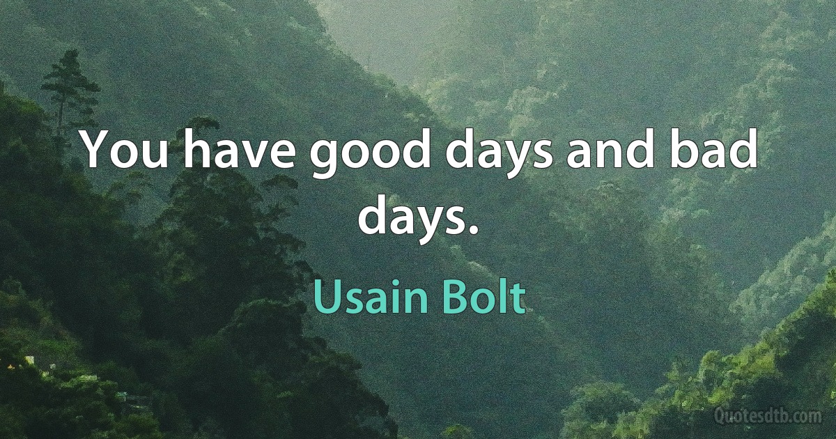 You have good days and bad days. (Usain Bolt)