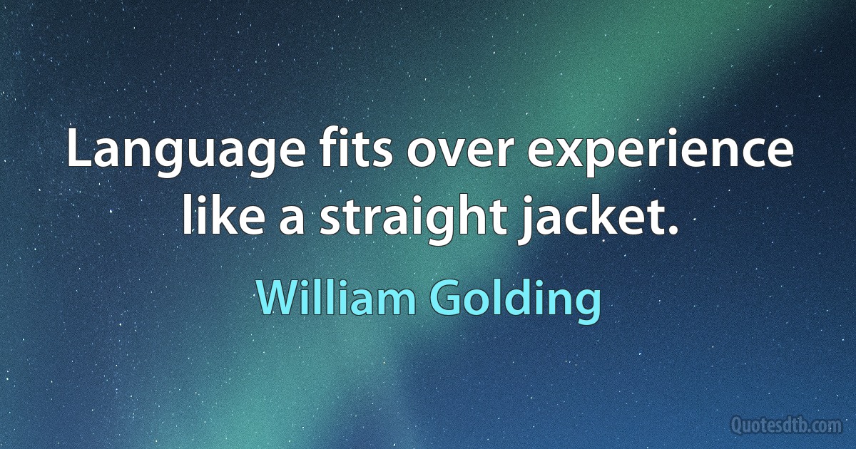 Language fits over experience like a straight jacket. (William Golding)