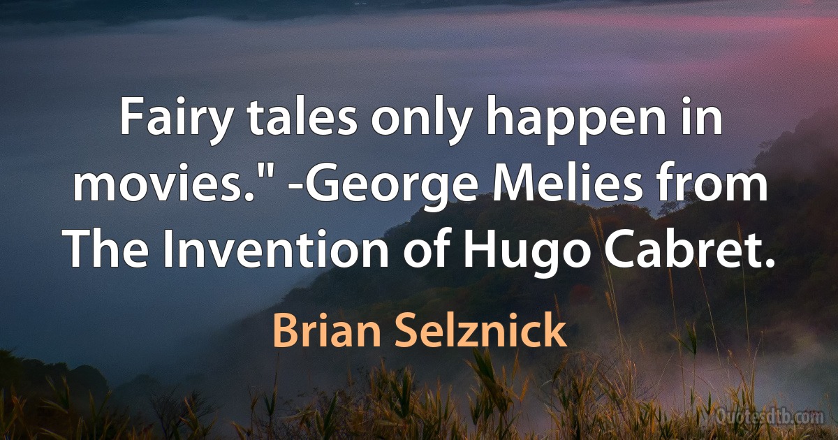 Fairy tales only happen in movies." -George Melies from The Invention of Hugo Cabret. (Brian Selznick)