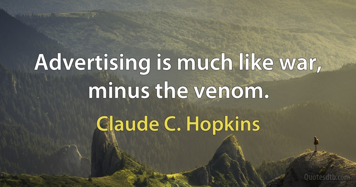 Advertising is much like war, minus the venom. (Claude C. Hopkins)