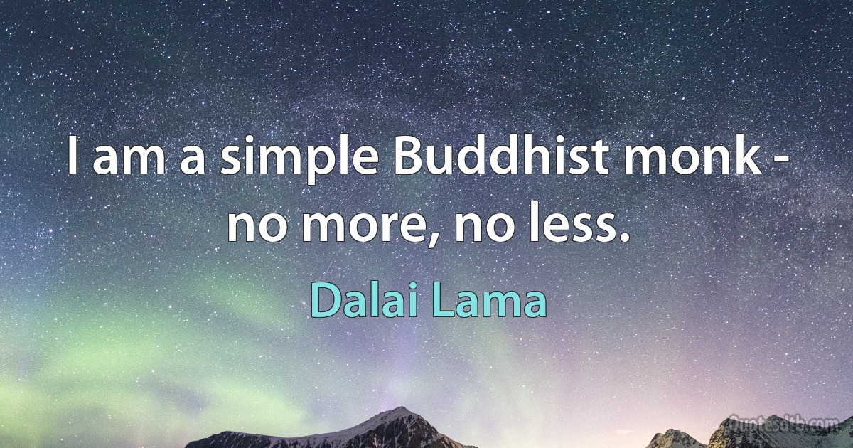 I am a simple Buddhist monk - no more, no less. (Dalai Lama)