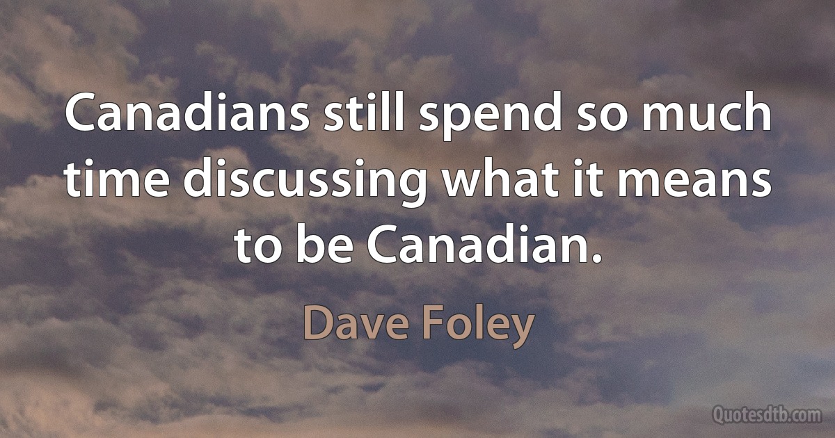 Canadians still spend so much time discussing what it means to be Canadian. (Dave Foley)