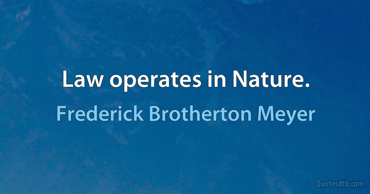 Law operates in Nature. (Frederick Brotherton Meyer)