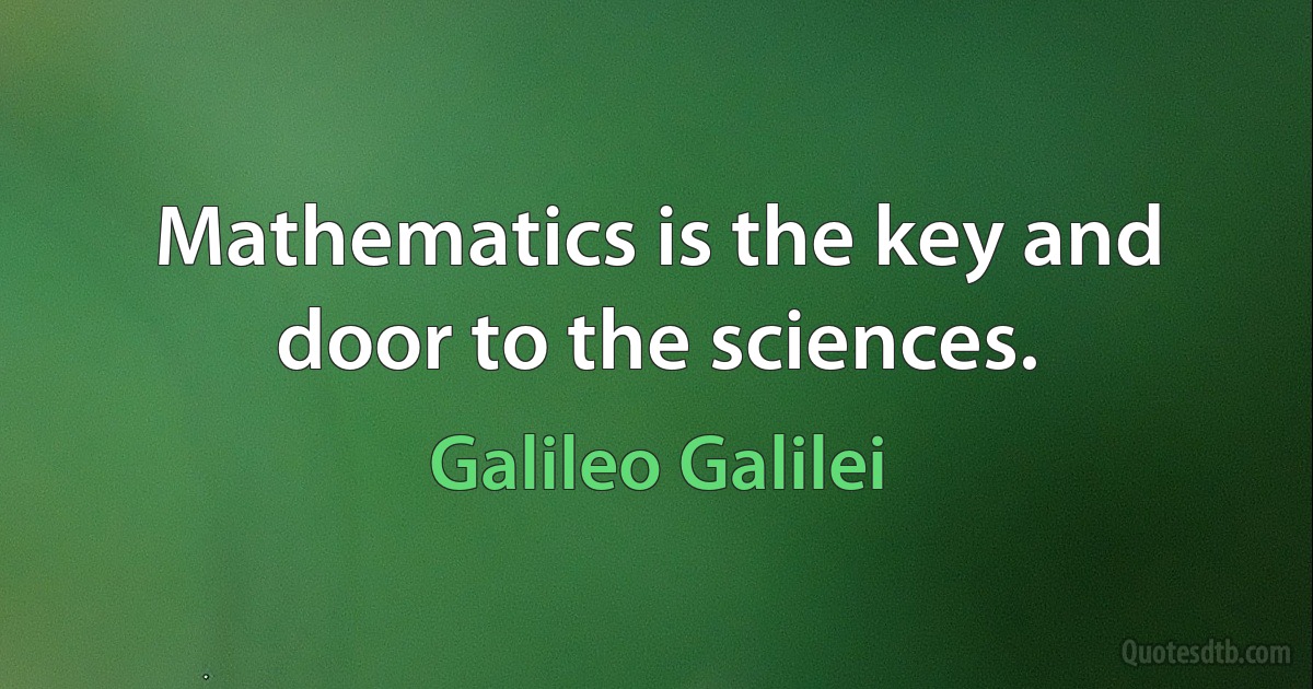 Mathematics is the key and door to the sciences. (Galileo Galilei)