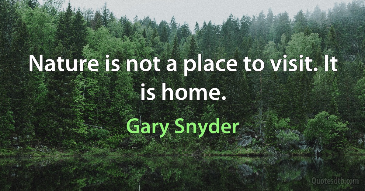 Nature is not a place to visit. It is home. (Gary Snyder)