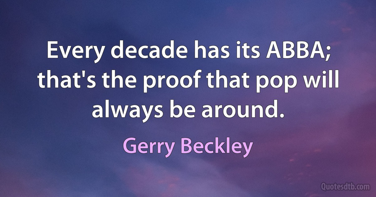 Every decade has its ABBA; that's the proof that pop will always be around. (Gerry Beckley)