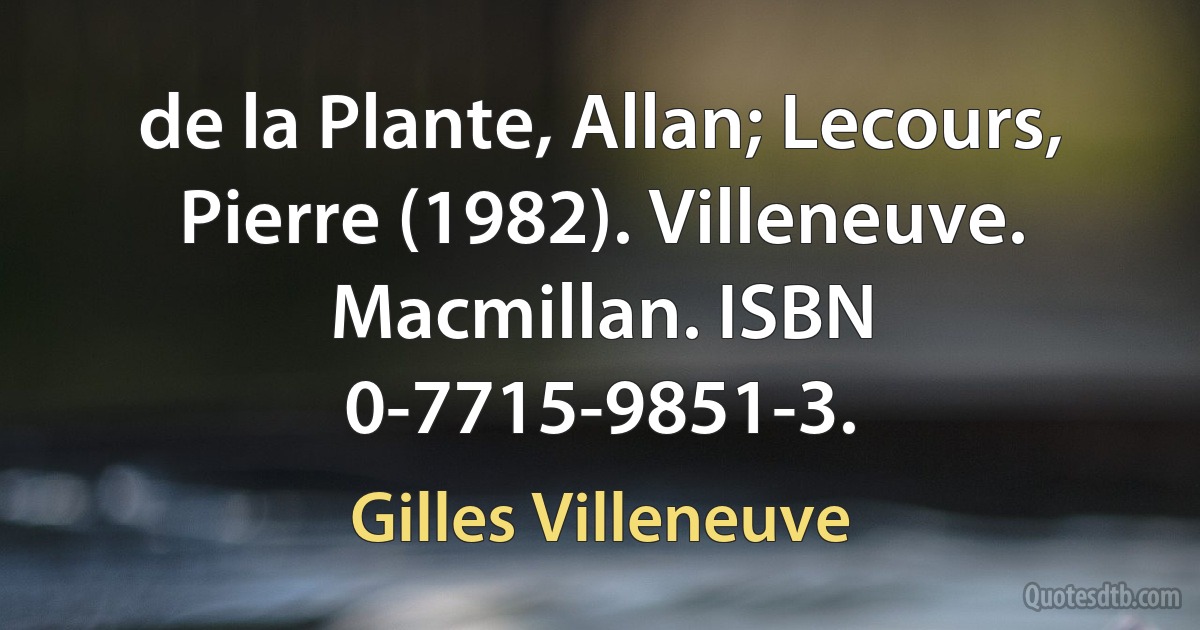 de la Plante, Allan; Lecours, Pierre (1982). Villeneuve. Macmillan. ISBN 0-7715-9851-3. (Gilles Villeneuve)