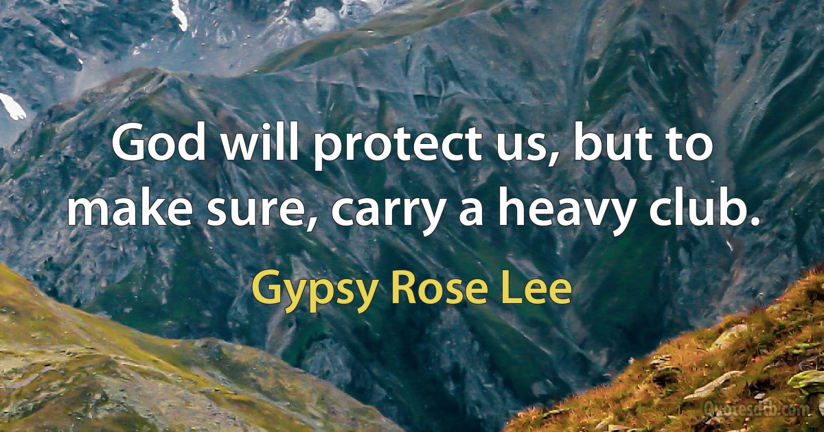 God will protect us, but to make sure, carry a heavy club. (Gypsy Rose Lee)