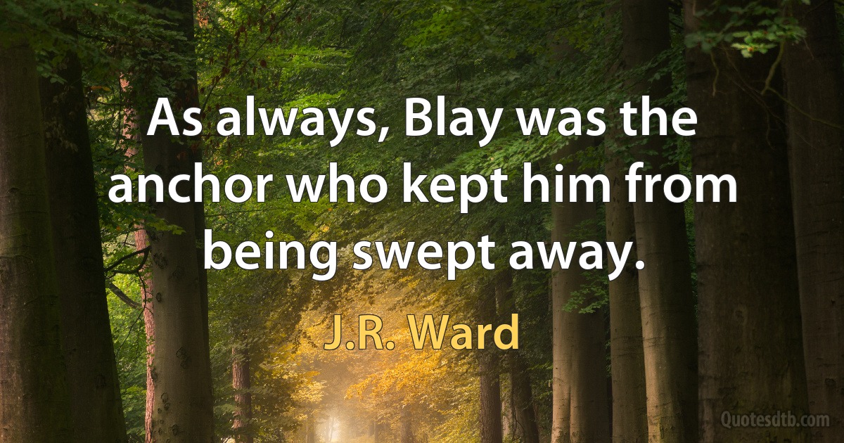 As always, Blay was the anchor who kept him from being swept away. (J.R. Ward)