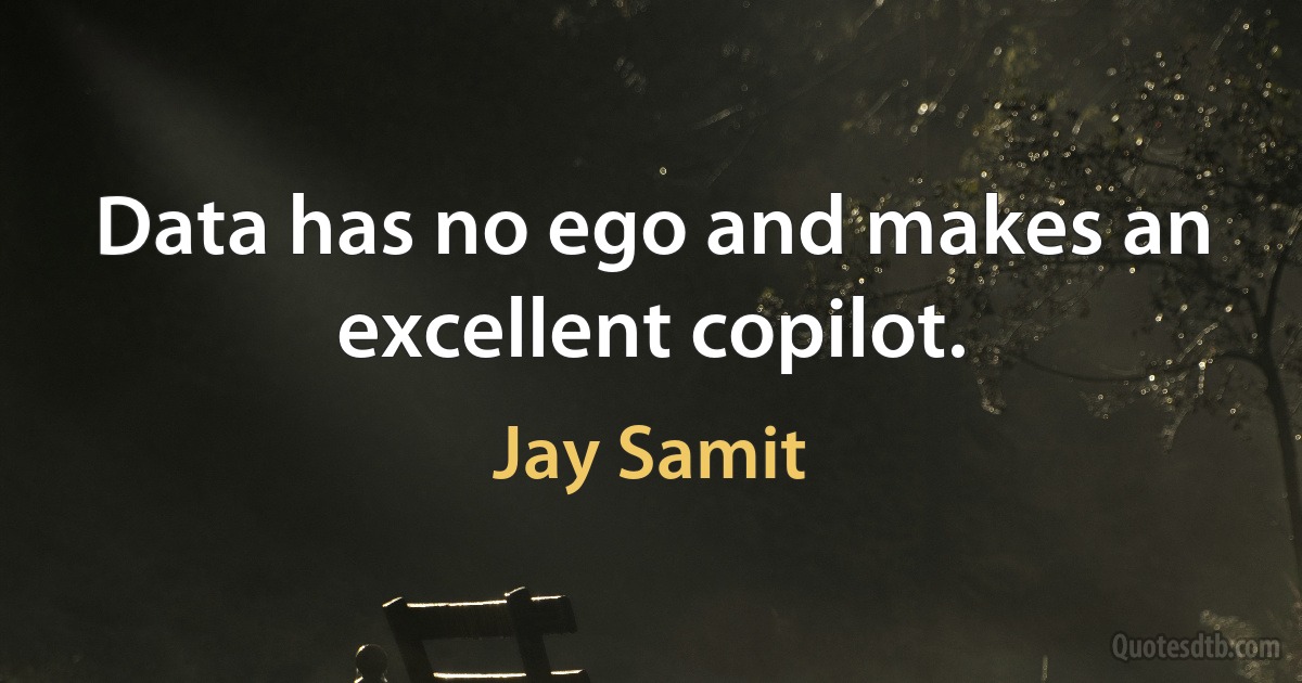 Data has no ego and makes an excellent copilot. (Jay Samit)