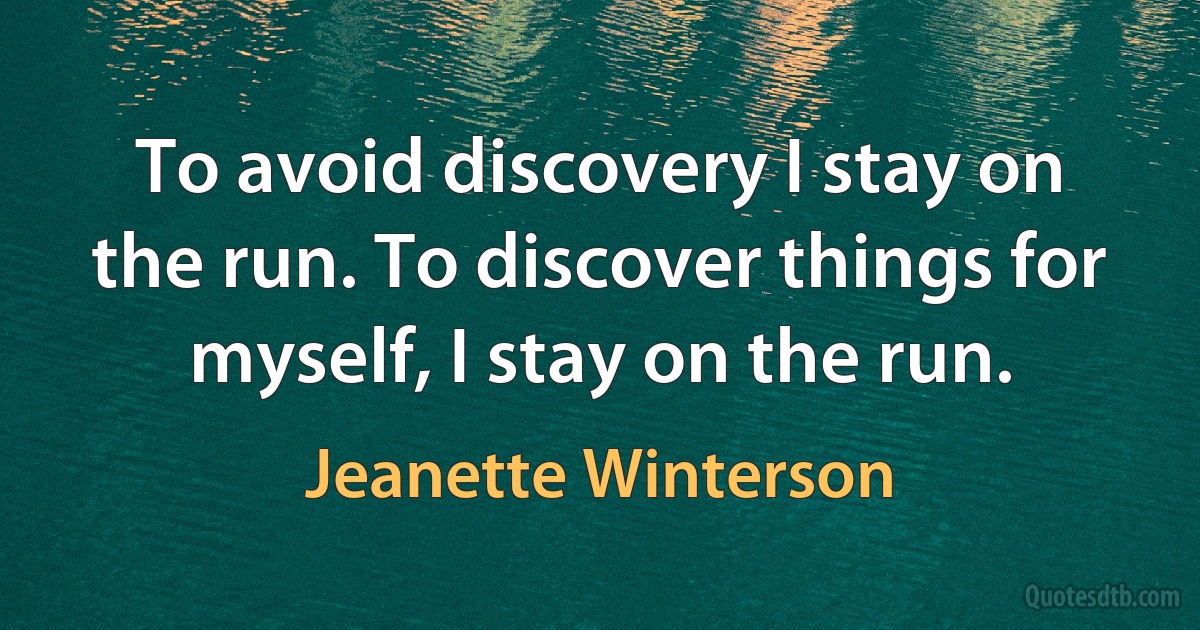 To avoid discovery I stay on the run. To discover things for myself, I stay on the run. (Jeanette Winterson)