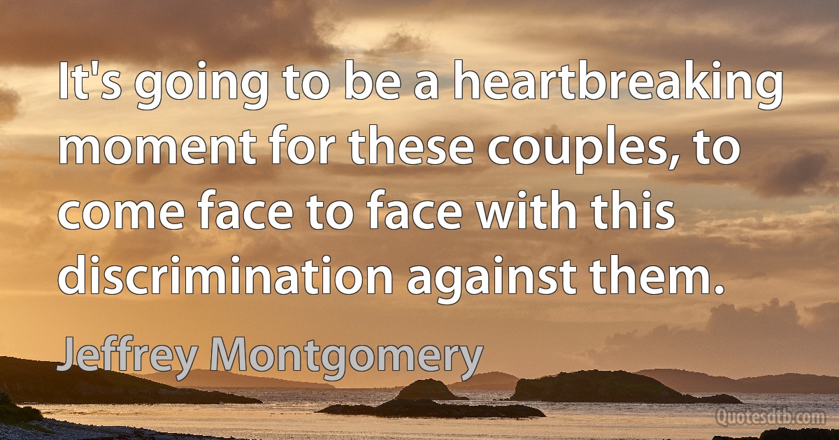 It's going to be a heartbreaking moment for these couples, to come face to face with this discrimination against them. (Jeffrey Montgomery)