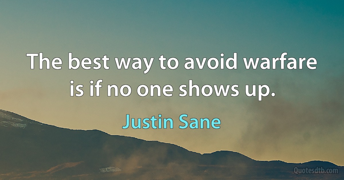 The best way to avoid warfare is if no one shows up. (Justin Sane)