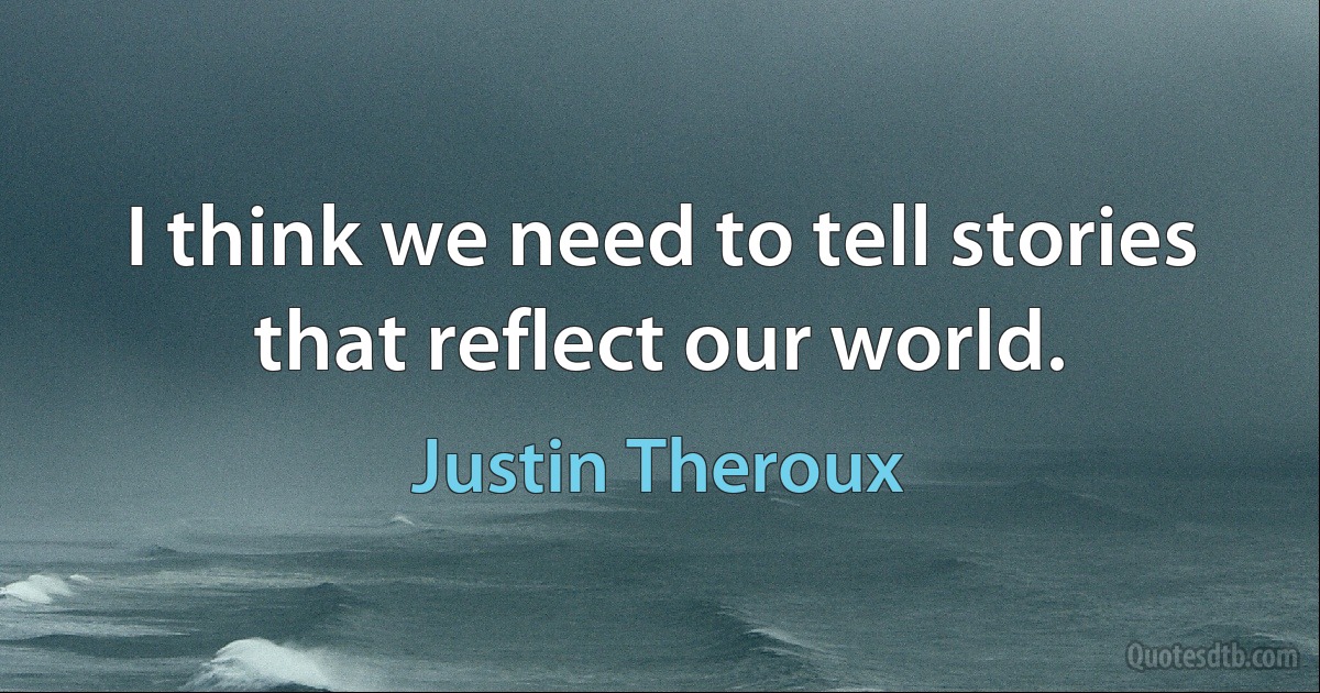 I think we need to tell stories that reflect our world. (Justin Theroux)