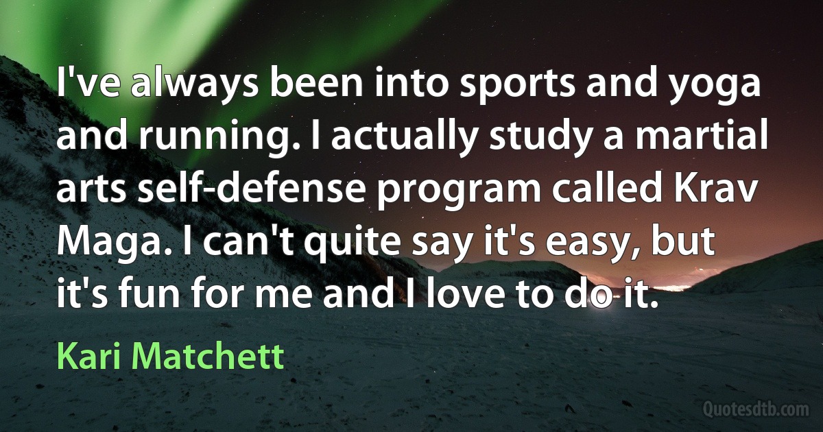 I've always been into sports and yoga and running. I actually study a martial arts self-defense program called Krav Maga. I can't quite say it's easy, but it's fun for me and I love to do it. (Kari Matchett)