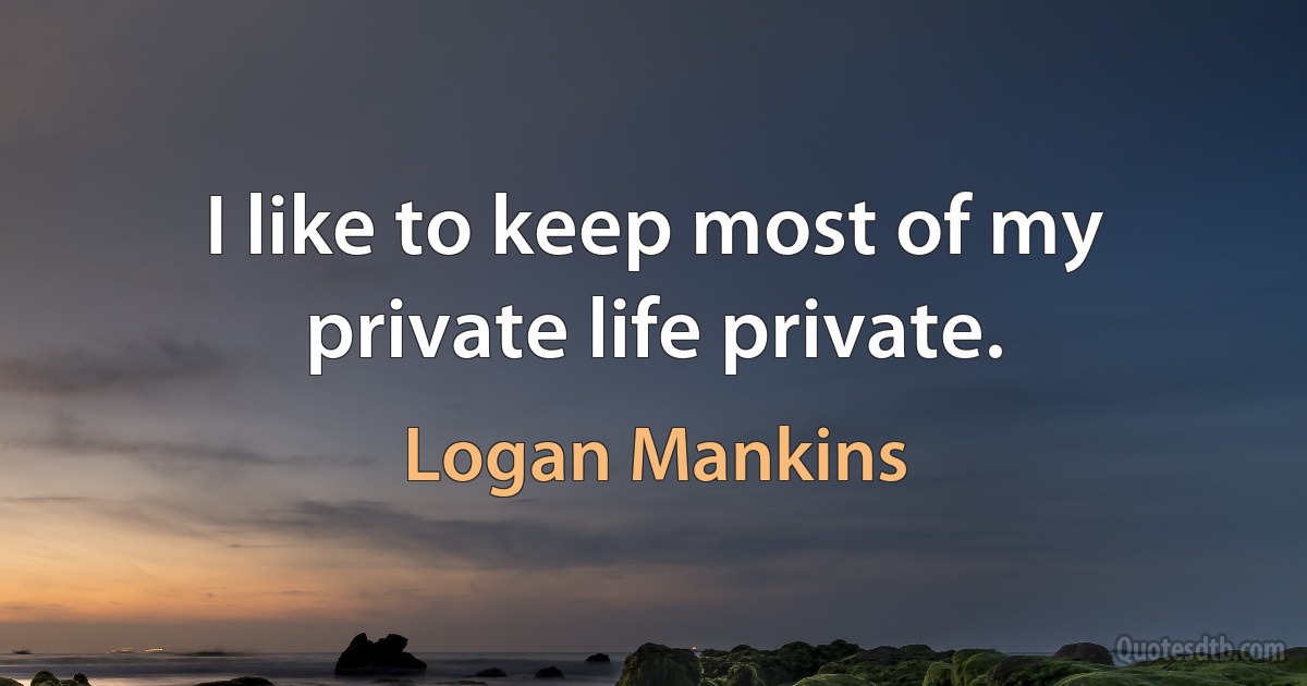 I like to keep most of my private life private. (Logan Mankins)