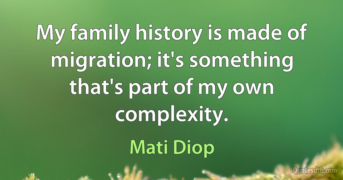 My family history is made of migration; it's something that's part of my own complexity. (Mati Diop)