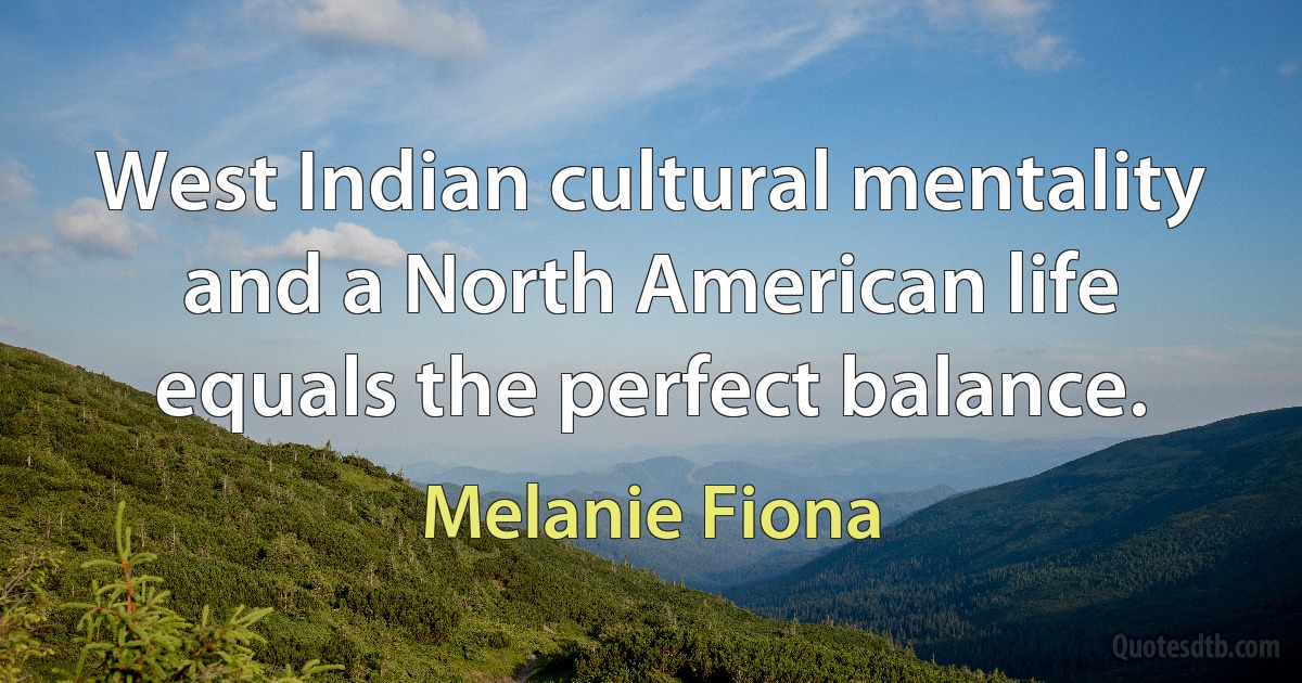 West Indian cultural mentality and a North American life equals the perfect balance. (Melanie Fiona)