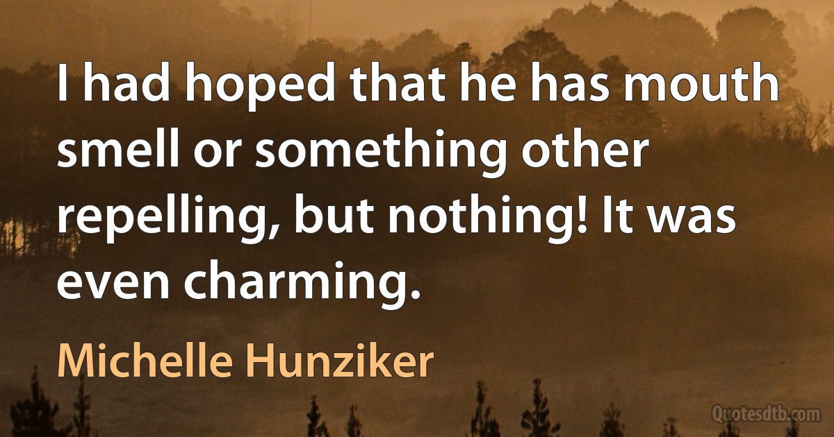 I had hoped that he has mouth smell or something other repelling, but nothing! It was even charming. (Michelle Hunziker)