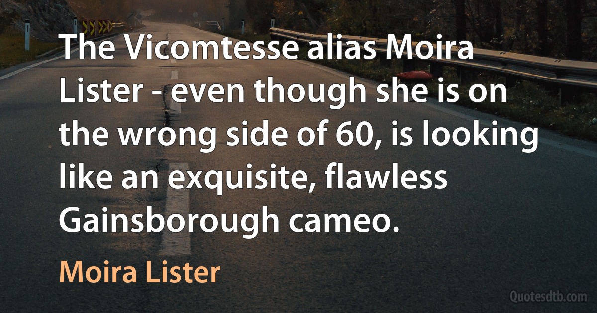 The Vicomtesse alias Moira Lister - even though she is on the wrong side of 60, is looking like an exquisite, flawless Gainsborough cameo. (Moira Lister)