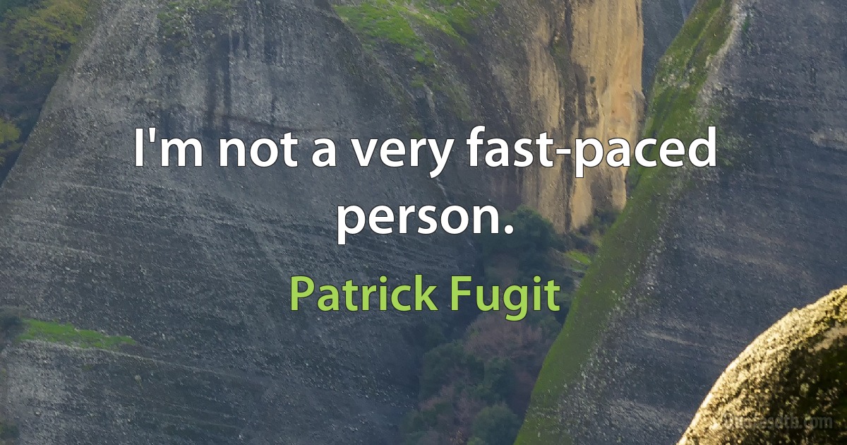 I'm not a very fast-paced person. (Patrick Fugit)