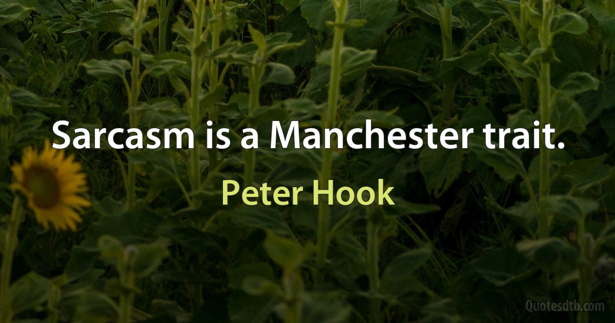 Sarcasm is a Manchester trait. (Peter Hook)