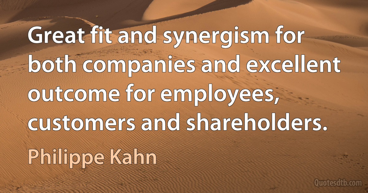 Great fit and synergism for both companies and excellent outcome for employees, customers and shareholders. (Philippe Kahn)