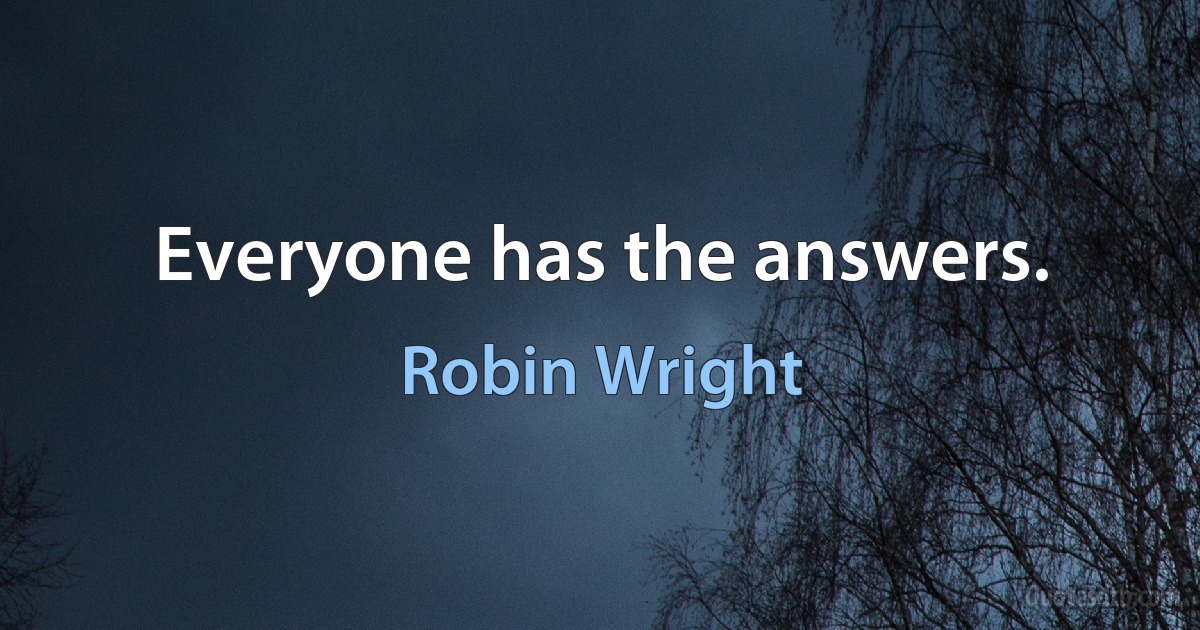 Everyone has the answers. (Robin Wright)