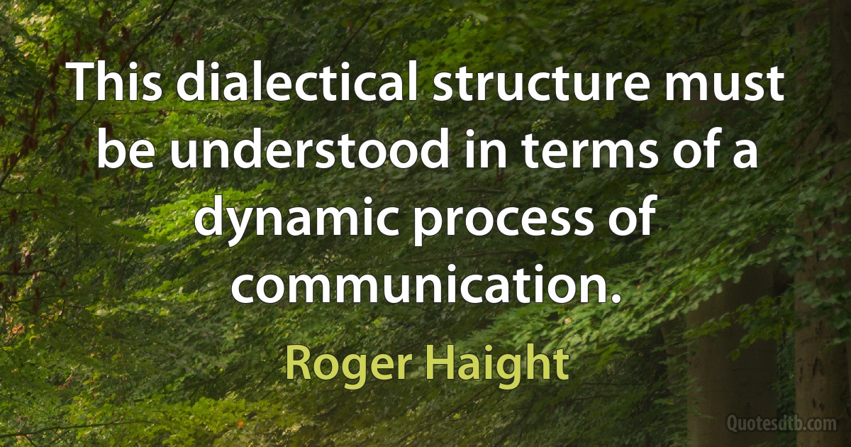 This dialectical structure must be understood in terms of a dynamic process of communication. (Roger Haight)