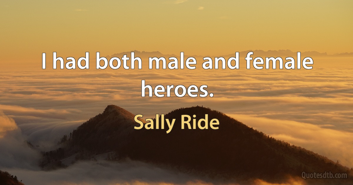 I had both male and female heroes. (Sally Ride)