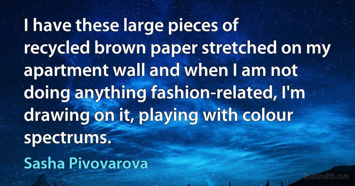 I have these large pieces of recycled brown paper stretched on my apartment wall and when I am not doing anything fashion-related, I'm drawing on it, playing with colour spectrums. (Sasha Pivovarova)