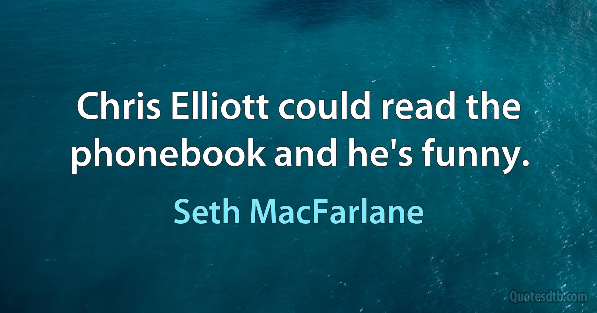 Chris Elliott could read the phonebook and he's funny. (Seth MacFarlane)