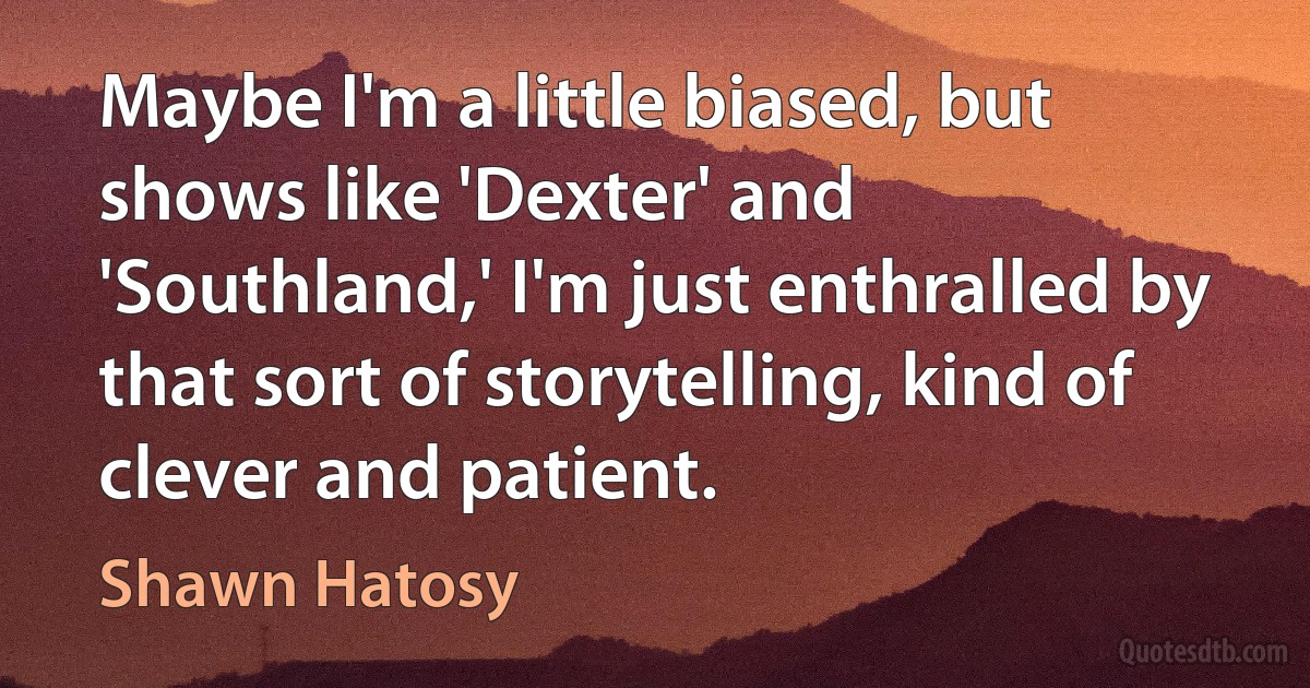 Maybe I'm a little biased, but shows like 'Dexter' and 'Southland,' I'm just enthralled by that sort of storytelling, kind of clever and patient. (Shawn Hatosy)