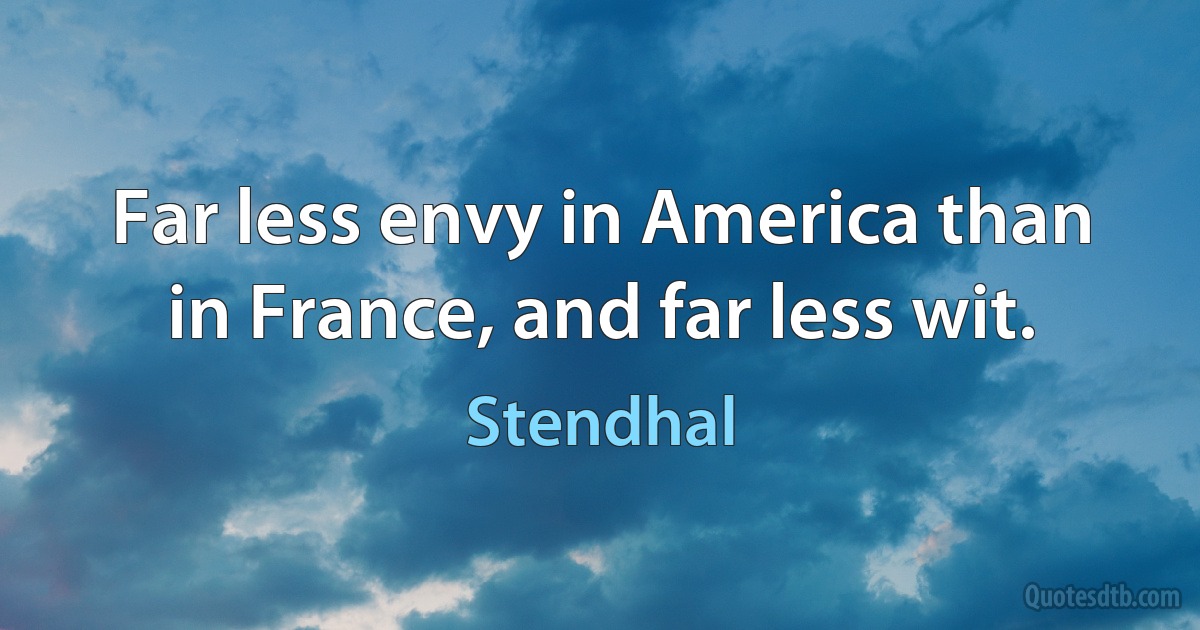 Far less envy in America than in France, and far less wit. (Stendhal)