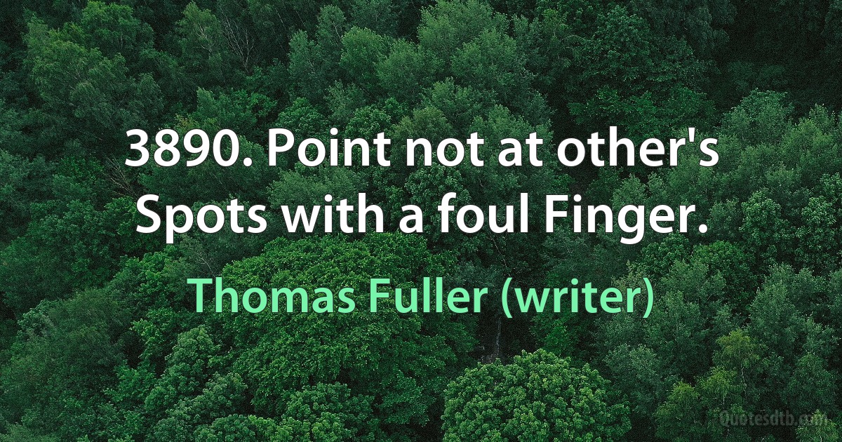 3890. Point not at other's Spots with a foul Finger. (Thomas Fuller (writer))