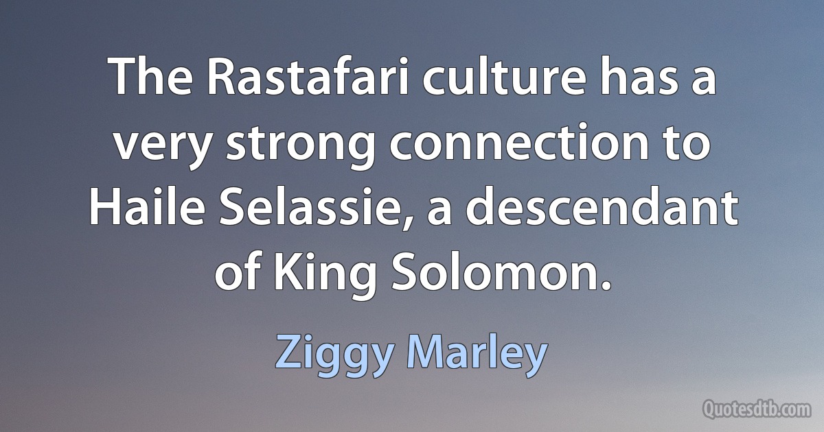 The Rastafari culture has a very strong connection to Haile Selassie, a descendant of King Solomon. (Ziggy Marley)