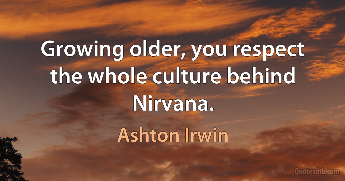 Growing older, you respect the whole culture behind Nirvana. (Ashton Irwin)